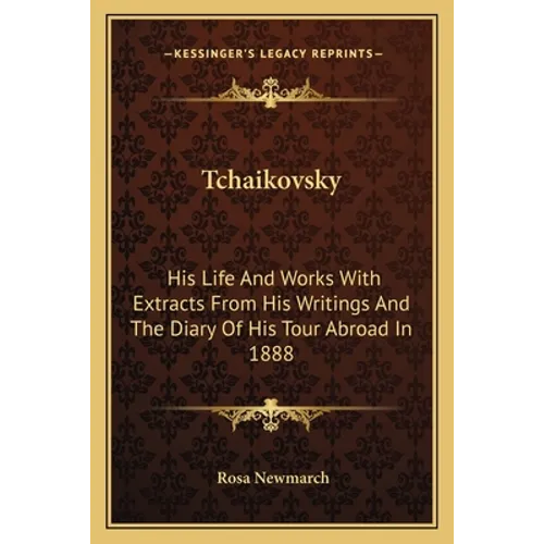 Tchaikovsky: His Life And Works With Extracts From His Writings And The Diary Of His Tour Abroad In 1888