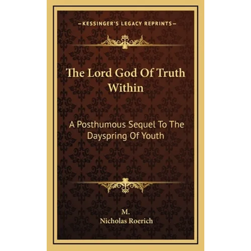 The Lord God Of Truth Within: A Posthumous Sequel To The Dayspring Of Youth