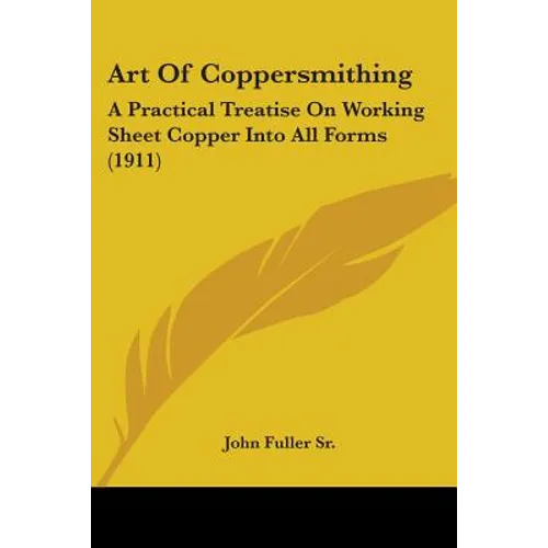 Art Of Coppersmithing: A Practical Treatise On Working Sheet Copper Into All Forms (1911)