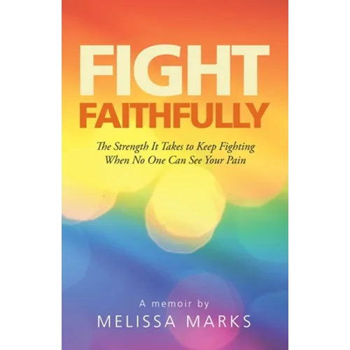 Fight Faithfully: The Strength It Takes to Keep Fighting When No One Can See Your Pain