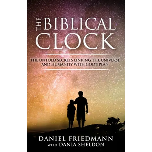 The Biblical Clock: The Untold Secrets Linking the Universe and Humanity with God's Plan