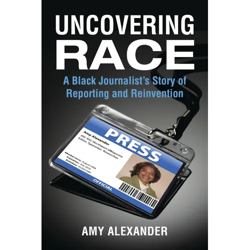 Uncovering Race: A Black Journalist's Story of Reporting and Reinvention