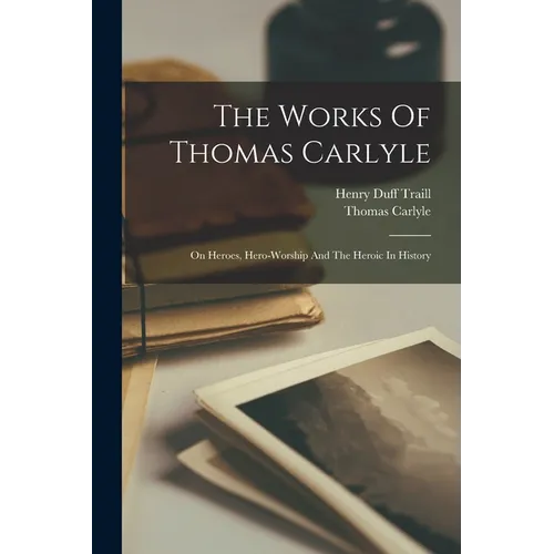 The Works Of Thomas Carlyle: On Heroes, Hero-worship And The Heroic In History - Paperback