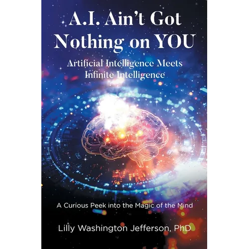 A.I. Ain't Got Nothing on YOU: Artificial Intelligence Meets Infinite Intelligence: A Curious Peek into the Magic of the Mind