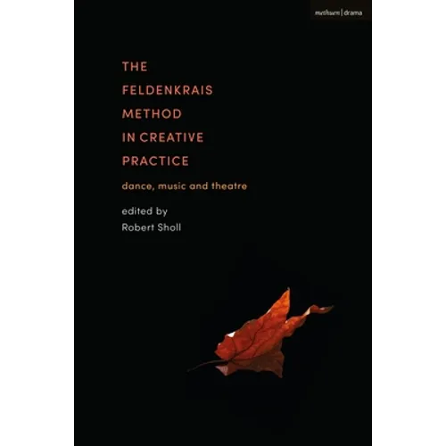 The Feldenkrais Method in Creative Practice: Dance, Music and Theatre