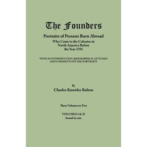 Founders: Portraits of Persons Born Abroad Who Came to the Colonies in North America Before the Year 1701. Three Volumes in Two.