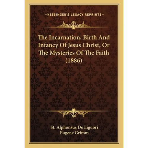 The Incarnation, Birth And Infancy Of Jesus Christ, Or The Mysteries Of The Faith (1886)