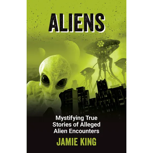 Aliens: Mystifying True Stories of Alleged Alien Encounters
