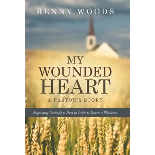 My Wounded Heart: Responding Positively to Hurt in Order to Return to Wholeness - Hardcover
