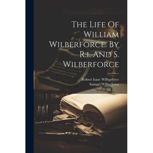 The Life Of William Wilberforce. By R.i. And S. Wilberforce