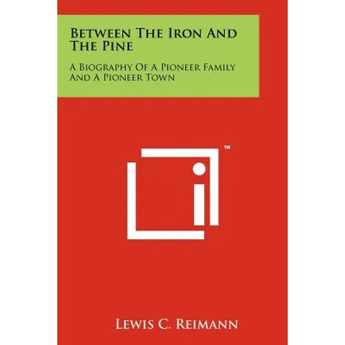 Between The Iron And The Pine: A Biography Of A Pioneer Family And A Pioneer Town - Paperback