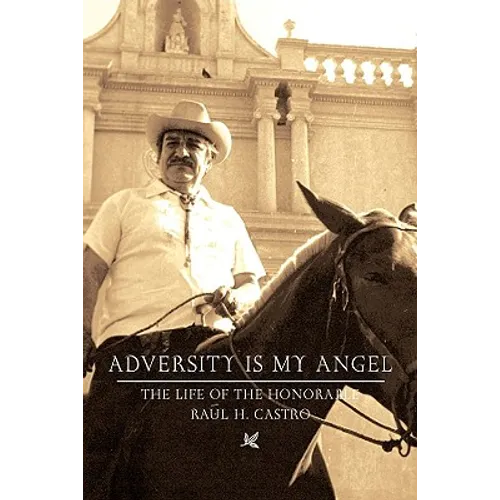 Adversity Is My Angel: The Life and Career of Raul H. Castro