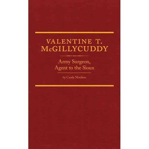 Valentine T. McGillycuddy: Army Surgeon, Agent to the Sioux Volume 35