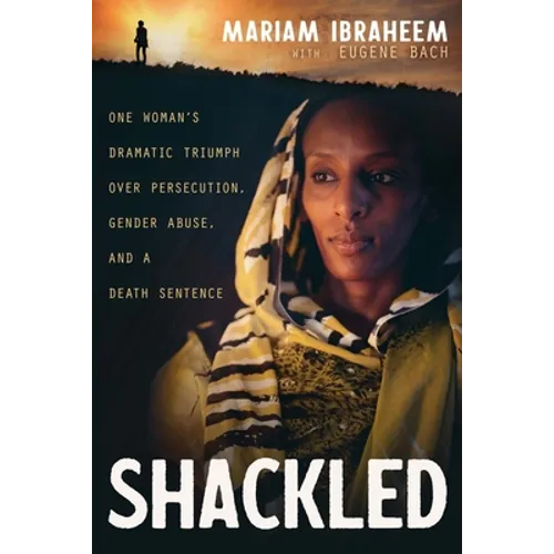Shackled: One Woman's Dramatic Triumph Over Persecution, Gender Abuse, and a Death Sentence