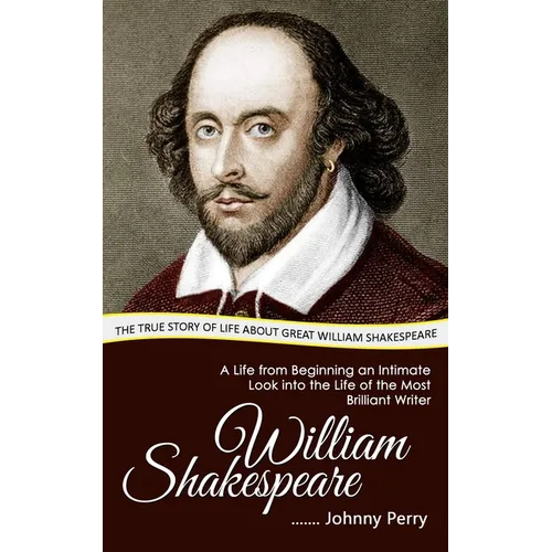 William Shakespeare: The True Story of Life about Great William Shakespeare (A Life from Beginning an Intimate Look into the Life of the Most Brillian