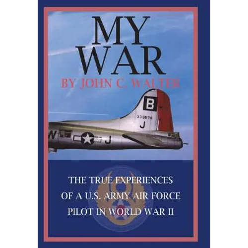 My War: The True Experiences of A U.S. Army Air Force Pilot in World War II