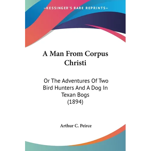 A Man From Corpus Christi: Or The Adventures Of Two Bird Hunters And A Dog In Texan Bogs (1894)