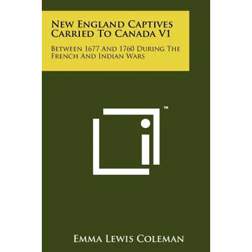 New England Captives Carried To Canada V1: Between 1677 And 1760 During The French And Indian Wars