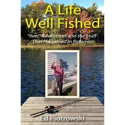 A Life Well Fished: Reel Adventures and the Stuff That Happened in Between