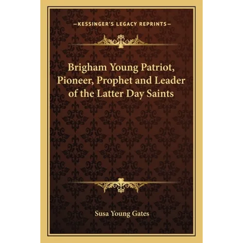 Brigham Young Patriot, Pioneer, Prophet and Leader of the Latter Day Saints