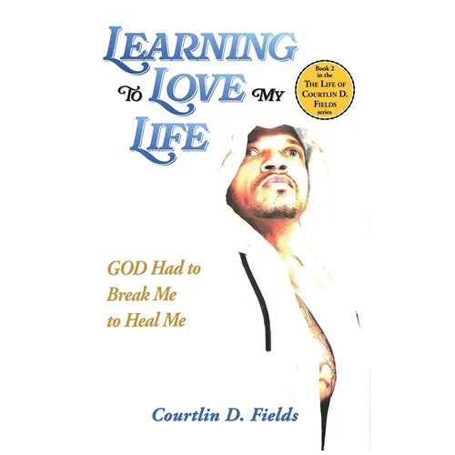 Learning To Love My Life: GOD Had to Break Me to Heal Me