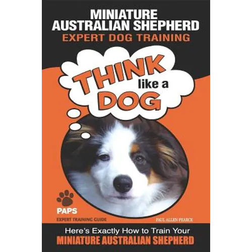 MINIATURE AUSTRALIAN SHEPHERD Expert Dog Training: "Think Like a Dog" Here's Exactly How to Train Your Miniature Australian Shepherd
