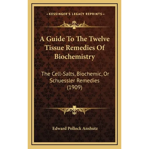 A Guide To The Twelve Tissue Remedies Of Biochemistry: The Cell-Salts, Biochemic, Or Schuessler Remedies (1909)