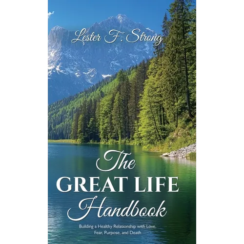 The GREAT LIFE Handbook, Building a Healthy Relationship with Love, Fear, Purpose, and Death