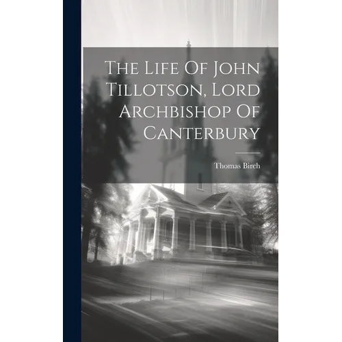 The Life Of John Tillotson, Lord Archbishop Of Canterbury