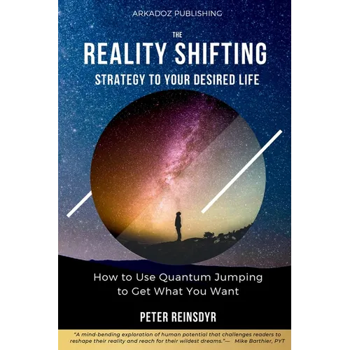 The Reality Shifting Strategy to Your Desired Life: How to Use Quantum Jumping to Get What You Want
