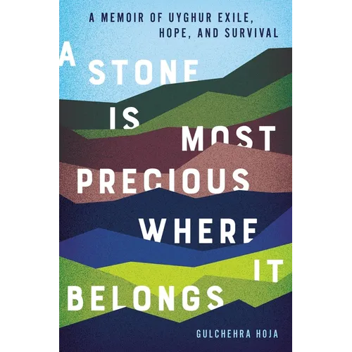 A Stone Is Most Precious Where It Belongs: A Memoir of Uyghur Exile, Hope, and Survival