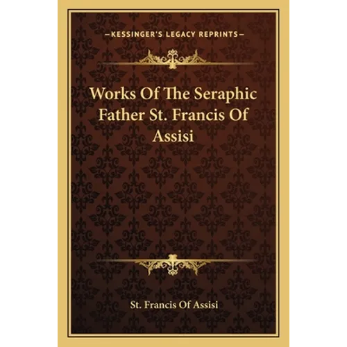 Works Of The Seraphic Father St. Francis Of Assisi