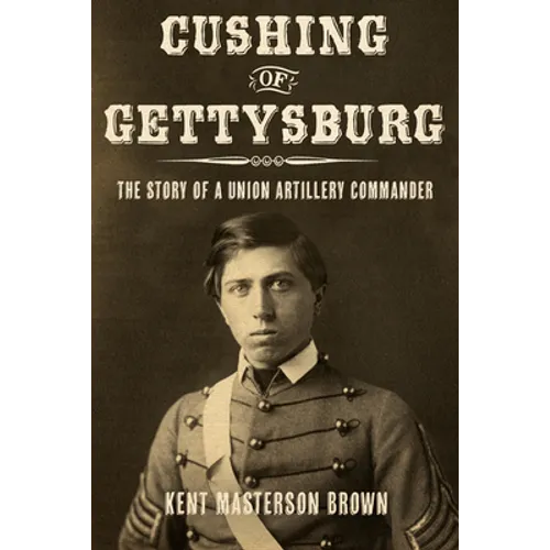 Cushing of Gettysburg: The Story of a Union Artillery Commander