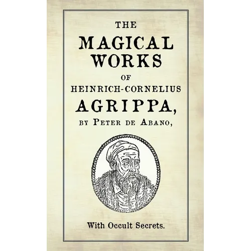 The Magical Works of Heinrich-Cornelius Agrippa: by Peter de Abano, with Occult Secrets
