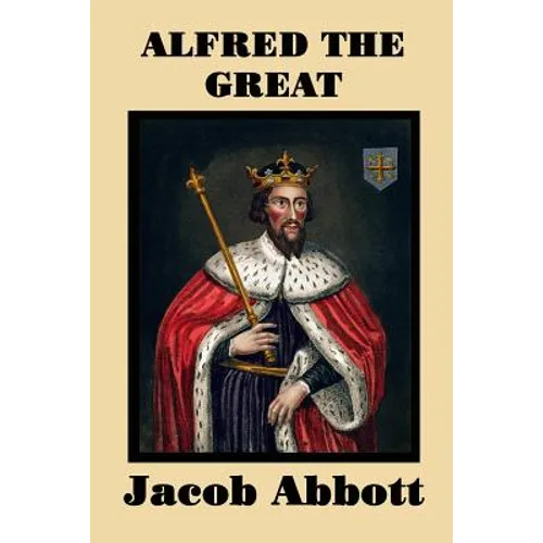 Alfred the Great: A Historical Biography of England's Warrior King and Nation-Builder