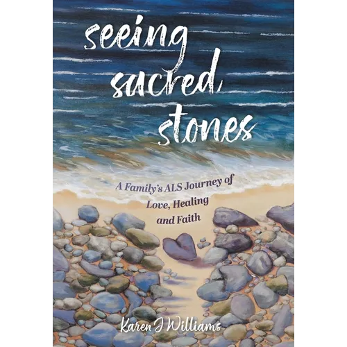 Seeing Sacred Stones: A Family's ALS Journey of Love, Healing and Faith