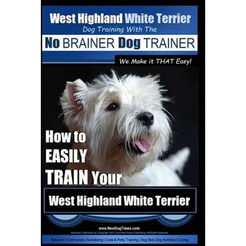 West Highland White Terrier Dog Training with the No BRAINER Dog TRAINER We Make it THAT Easy!: How To EASILY TRAIN Your West Highland White Terrier