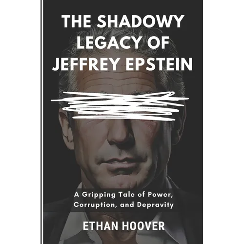 The Shadowy Legacy of Jeffrey Epstein: A Gripping Tale of Power, Corruption, and Depravity