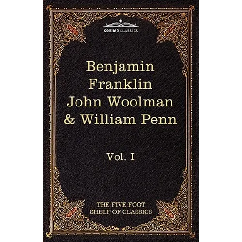The Autobiography of Benjamin Franklin; The Journal of John Woolman; Fruits of Solitude by William Penn: The Five Foot Shelf of Classics, Vol. I (in 5