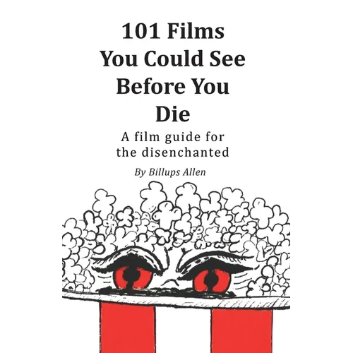 101 Movies You Could See Before You Die: A Film Guide For The Disenchanted