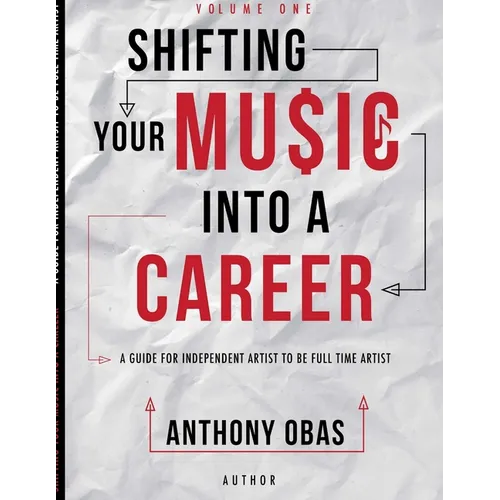 Volume 1: Shifting Your Music Into A Career-- A Guide For Independent Artists To Be Full Time Artists