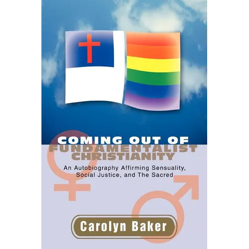 Coming out of Fundamentalist Christianity: An Autobiography Affirming Sensuality, Social Justice, and The Sacred