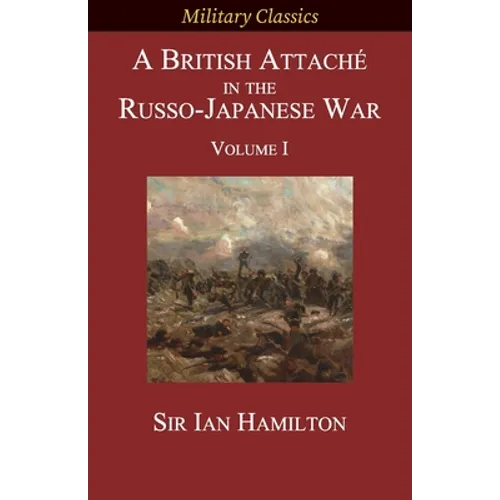 A British Attaché in the Russo-Japanese War: Volume I