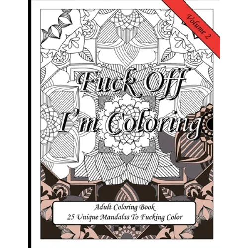 Fuck Off I'm Coloring! 25 Unique Mandalas To Fucking Color: Swear Word Fun Gift Colouring Book For Potty Mouth Adults Great Stress Reliever For Cowork