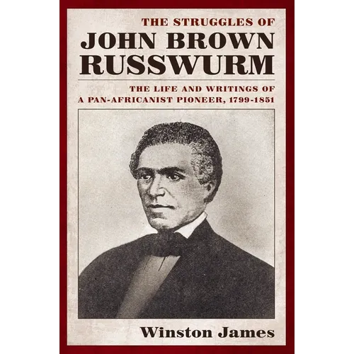 The Struggles of John Brown Russwurm: The Life and Writings of a Pan-Africanist Pioneer, 1799-1851