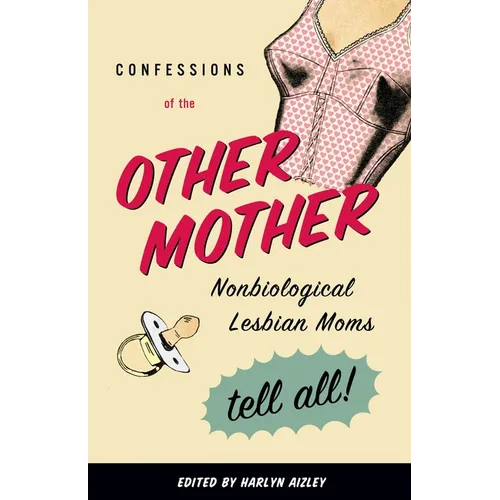 Confessions of the Other Mother: Nonbiological Lesbian Moms Tell All!