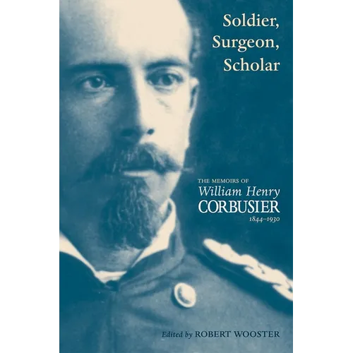 A Soldier, Surgeon, Scholar: The Memoirs of William Henry Corbusier, 1844-1930
