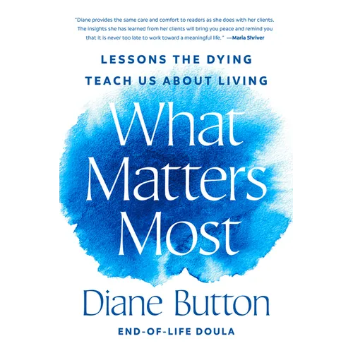 What Matters Most: Lessons the Dying Teach Us about Living