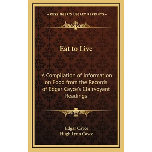 Eat to Live: A Compilation of Information on Food from the Records of Edgar Cayce's Clairvoyant Readings