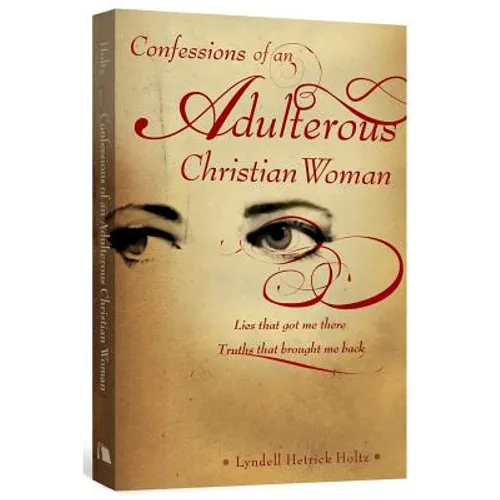 Confessions of an Adulterous Christian Woman: Lies That Got Me There; Truths That Brought Me Back